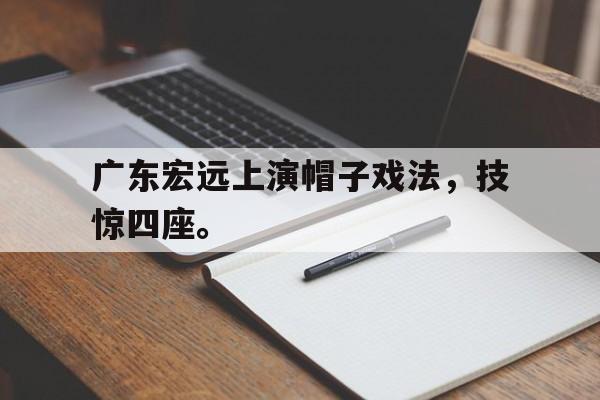 广东宏远上演帽子戏法，技惊四座。