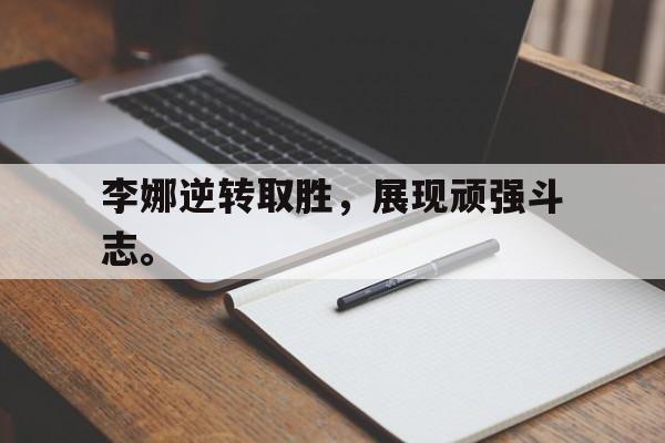 李娜逆转取胜，展现顽强斗志。