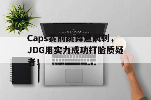 如意娱乐平台-Caps赛前跳舞遭讽刺，JDG用实力成功打脸质疑者！