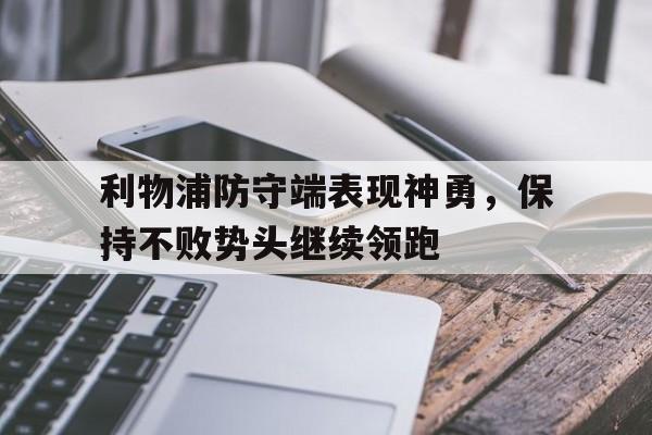 利物浦防守端表现神勇，保持不败势头继续领跑