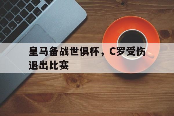 皇马备战世俱杯，C罗受伤退出比赛