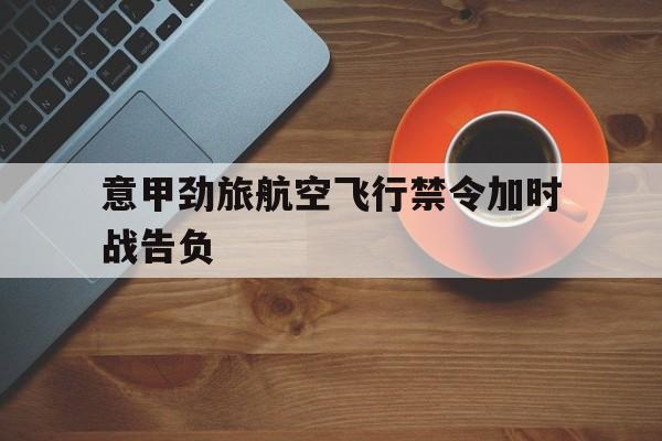意甲劲旅航空飞行禁令加时战告负