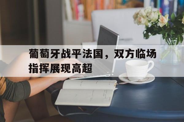 葡萄牙战平法国，双方临场指挥展现高超