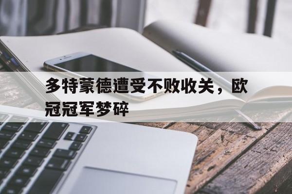 多特蒙德遭受不败收关，欧冠冠军梦碎