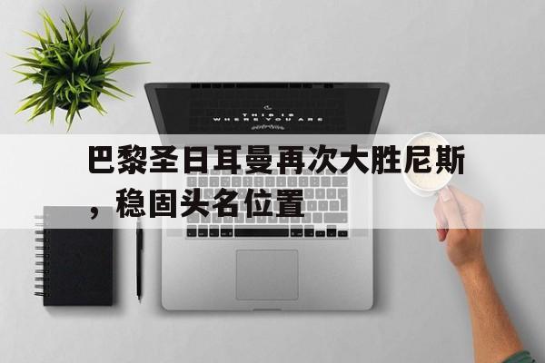 巴黎圣日耳曼再次大胜尼斯，稳固头名位置
